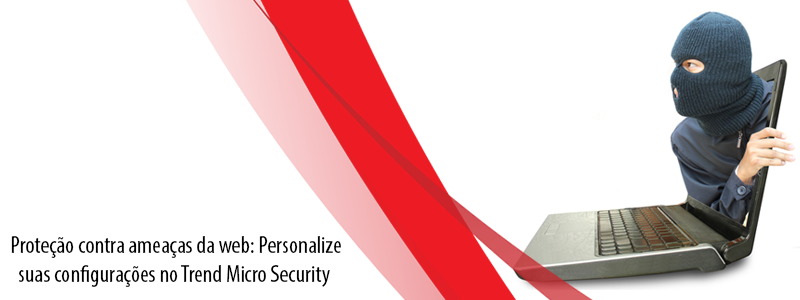 Parte 2 – Proteção contra ameaças da web: Personalize suas configurações no Trend Micro Security