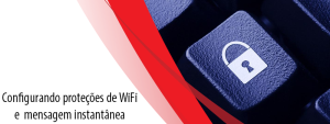 Parte 4 – Como evitar o phishing: Configurando proteções de WiFi e mensagem instantânea
