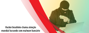 Hacker brasileiro chama atenção mundial lucrando com malware bancário