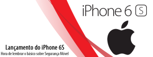 Lançamento do iPhone 6S: hora de lembrar o básico sobre Segurança Móvel