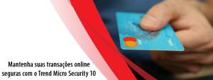 Mantenha suas transações online seguras com o Trend Micro Security 10